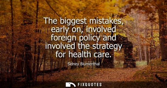 Small: The biggest mistakes, early on, involved foreign policy and involved the strategy for health care