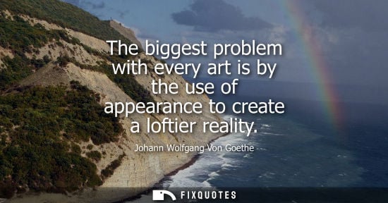 Small: The biggest problem with every art is by the use of appearance to create a loftier reality