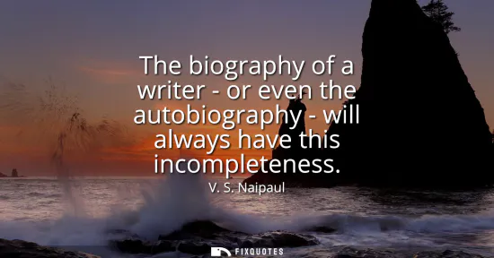 Small: The biography of a writer - or even the autobiography - will always have this incompleteness