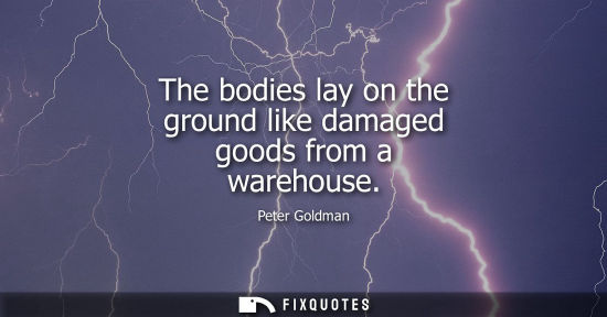 Small: The bodies lay on the ground like damaged goods from a warehouse