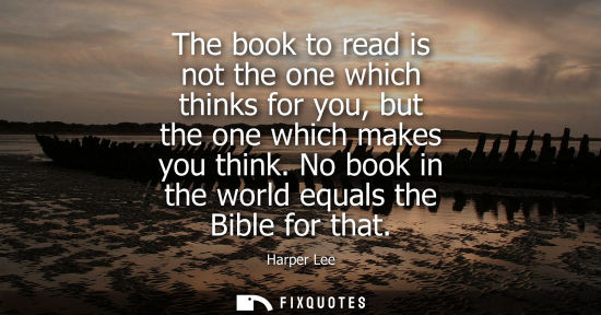 Small: The book to read is not the one which thinks for you, but the one which makes you think. No book in the world 