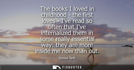 Small: The books I loved in childhood - the first loves - Ive read so often that Ive internalized them in some