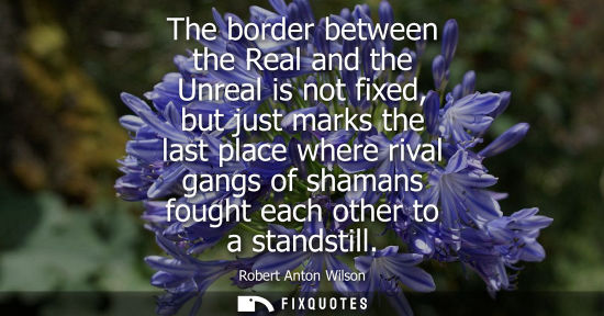 Small: The border between the Real and the Unreal is not fixed, but just marks the last place where rival gang
