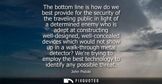 Small: The bottom line is how do we best provide for the security of the traveling public in light of a determ