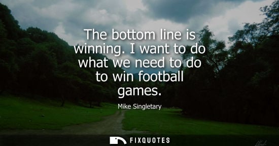 Small: The bottom line is winning. I want to do what we need to do to win football games - Mike Singletary
