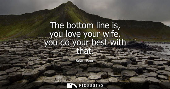 Small: The bottom line is, you love your wife, you do your best with that