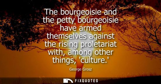Small: The bourgeoisie and the petty bourgeoisie have armed themselves against the rising proletariat with, am