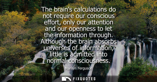 Small: The brains calculations do not require our conscious effort, only our attention and our openness to let