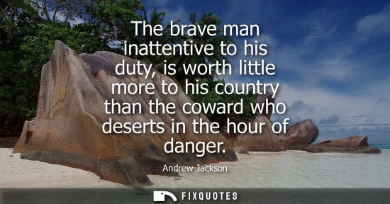 Small: The brave man inattentive to his duty, is worth little more to his country than the coward who deserts 