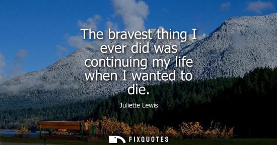 Small: The bravest thing I ever did was continuing my life when I wanted to die