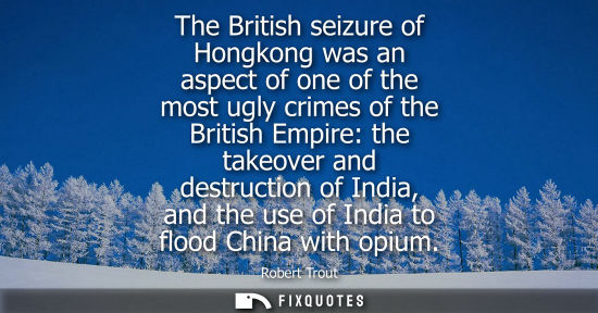 Small: The British seizure of Hongkong was an aspect of one of the most ugly crimes of the British Empire: the