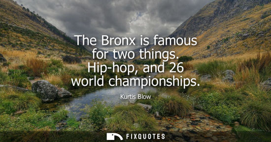 Small: The Bronx is famous for two things. Hip-hop, and 26 world championships