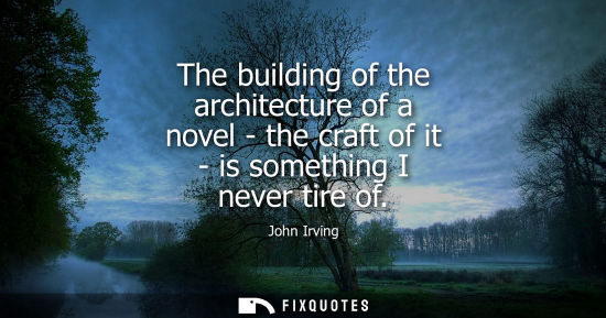 Small: The building of the architecture of a novel - the craft of it - is something I never tire of