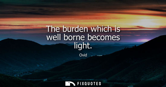Small: The burden which is well borne becomes light