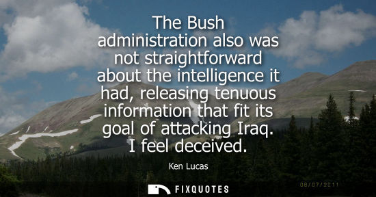 Small: The Bush administration also was not straightforward about the intelligence it had, releasing tenuous i