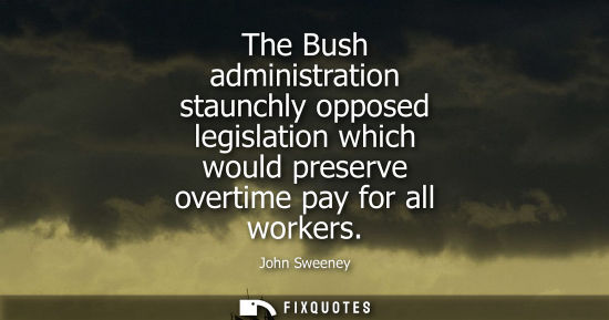 Small: The Bush administration staunchly opposed legislation which would preserve overtime pay for all workers