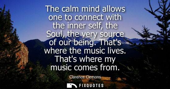 Small: The calm mind allows one to connect with the inner self, the Soul, the very source of our being. Thats 