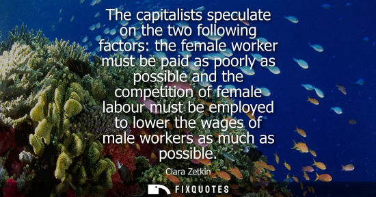 Small: The capitalists speculate on the two following factors: the female worker must be paid as poorly as pos