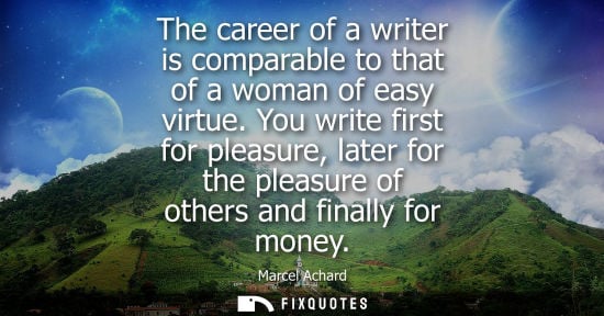 Small: The career of a writer is comparable to that of a woman of easy virtue. You write first for pleasure, l