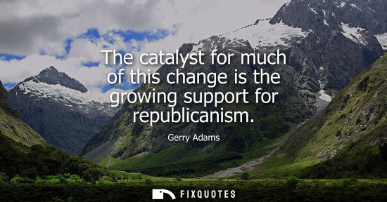 Small: The catalyst for much of this change is the growing support for republicanism