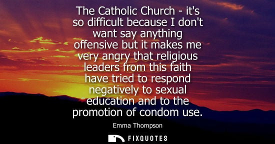 Small: The Catholic Church - its so difficult because I dont want say anything offensive but it makes me very 