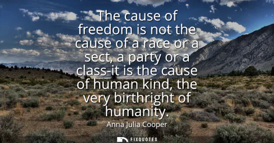 Small: The cause of freedom is not the cause of a race or a sect, a party or a class-it is the cause of human kind, t