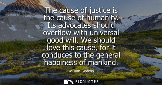 Small: The cause of justice is the cause of humanity. Its advocates should overflow with universal good will.