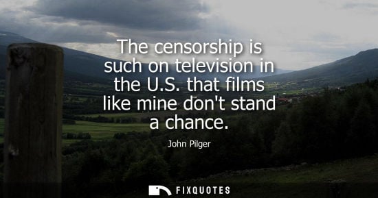 Small: John Pilger: The censorship is such on television in the U.S. that films like mine dont stand a chance