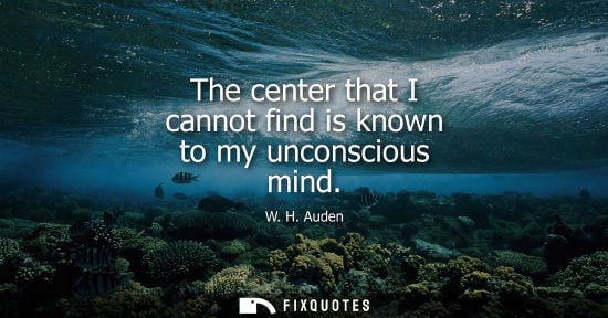 Small: W. H. Auden: The center that I cannot find is known to my unconscious mind