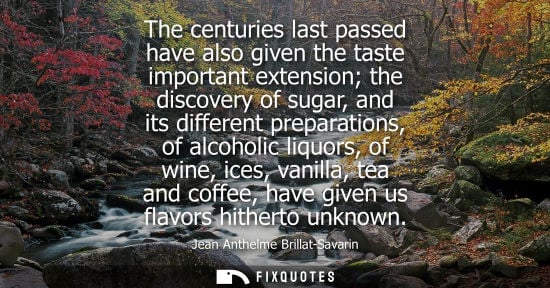 Small: The centuries last passed have also given the taste important extension the discovery of sugar, and its