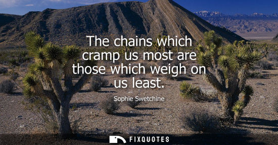 Small: The chains which cramp us most are those which weigh on us least