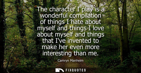 Small: The character I play is a wonderful compilation of things I hate about myself and things I love about m