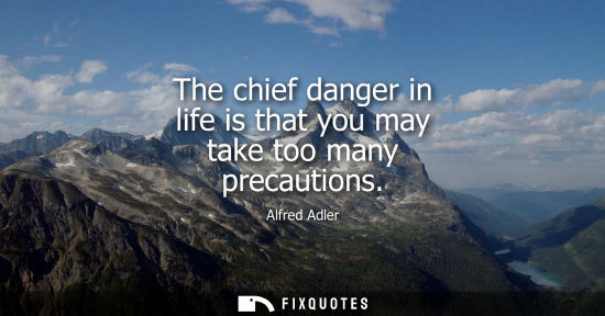 Small: The chief danger in life is that you may take too many precautions