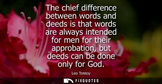 Small: The chief difference between words and deeds is that words are always intended for men for their approb