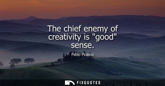 Small: The chief enemy of creativity is good sense