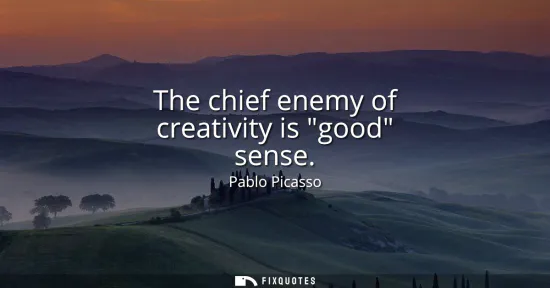 Small: The chief enemy of creativity is good sense
