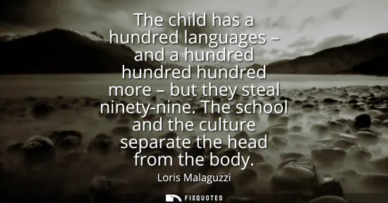 Small: The child has a hundred languages - and a hundred hundred hundred more - but they steal ninety-nine. The schoo