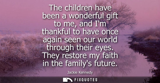 Small: The children have been a wonderful gift to me, and Im thankful to have once again seen our world throug