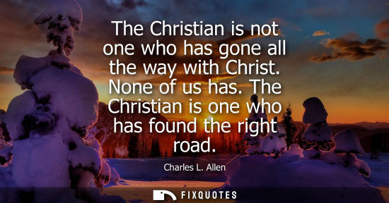Small: The Christian is not one who has gone all the way with Christ. None of us has. The Christian is one who