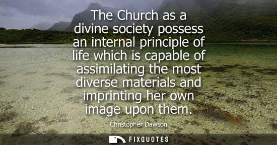 Small: The Church as a divine society possess an internal principle of life which is capable of assimilating the most