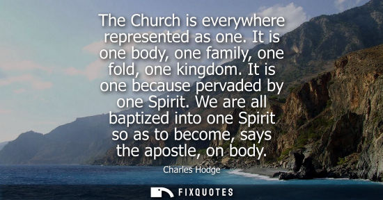 Small: The Church is everywhere represented as one. It is one body, one family, one fold, one kingdom. It is o