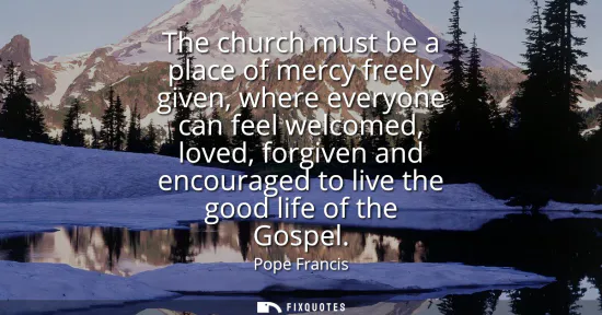 Small: The church must be a place of mercy freely given, where everyone can feel welcomed, loved, forgiven and encour