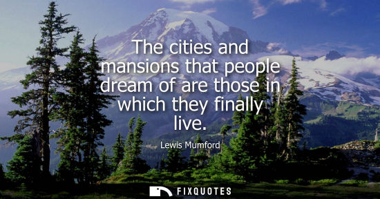 Small: The cities and mansions that people dream of are those in which they finally live