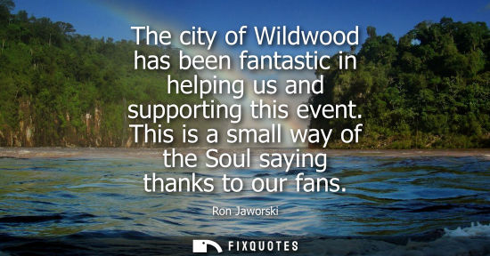 Small: The city of Wildwood has been fantastic in helping us and supporting this event. This is a small way of