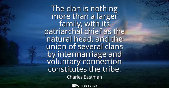 Small: The clan is nothing more than a larger family, with its patriarchal chief as the natural head, and the union o