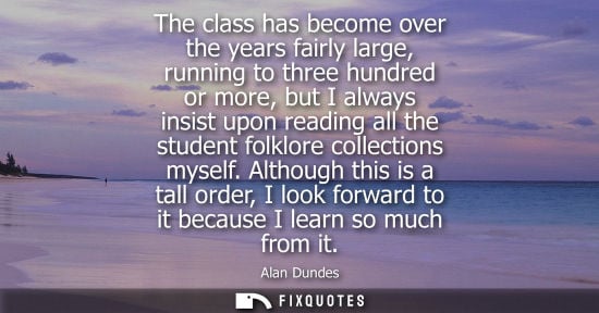 Small: The class has become over the years fairly large, running to three hundred or more, but I always insist