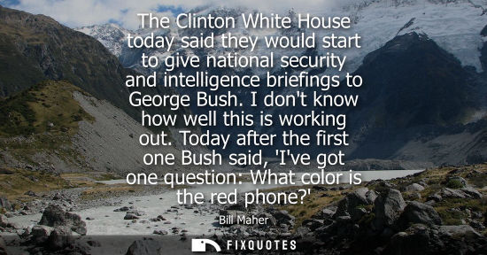 Small: Bill Maher: The Clinton White House today said they would start to give national security and intelligence bri