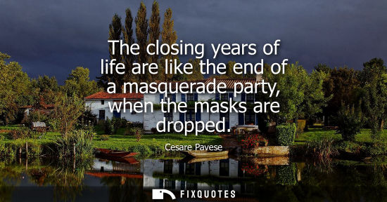 Small: The closing years of life are like the end of a masquerade party, when the masks are dropped