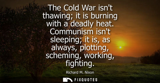 Small: The Cold War isnt thawing it is burning with a deadly heat. Communism isnt sleeping it is, as always, plotting