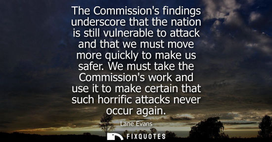 Small: The Commissions findings underscore that the nation is still vulnerable to attack and that we must move